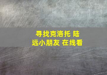 寻找克洛托 陆远小朋友 在线看